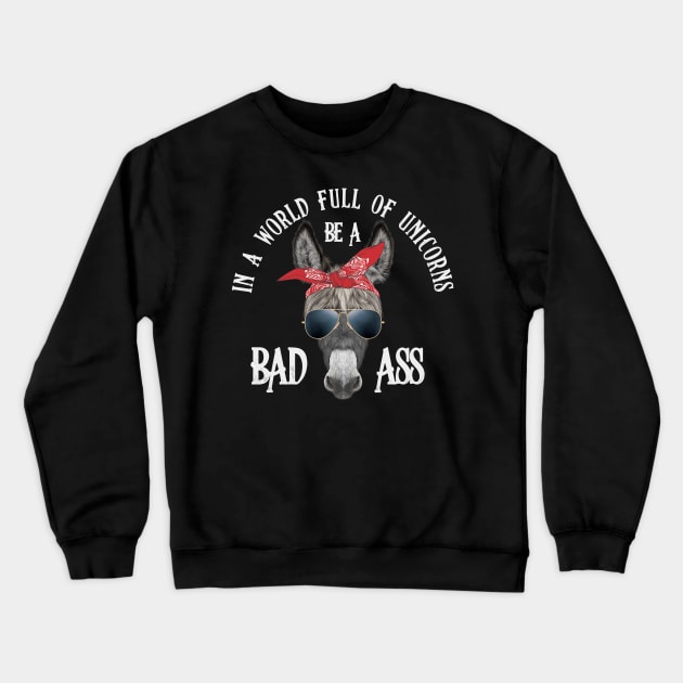 In a World Full of Unicorns Be a Bad Ass Crewneck Sweatshirt by Toodles & Jay